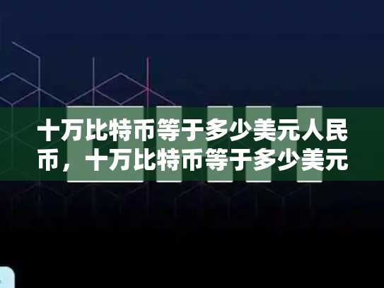 十万比特币等于多少美元人民币，十万比特币等于多少美元