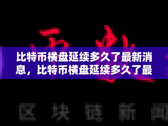 比特币横盘延续多久了最新消息，比特币横盘延续多久了最新消息新闻-第1张图片-币数通