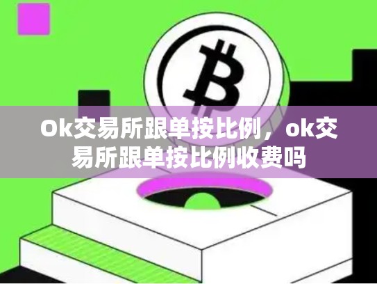 Ok交易所跟单按比例，ok交易所跟单按比例收费吗-第1张图片-币数通