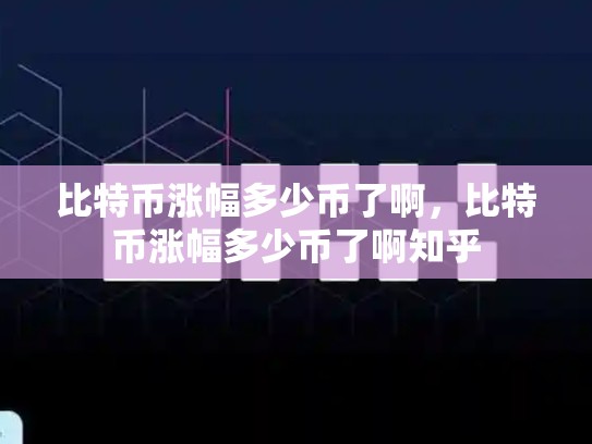 比特币涨幅多少币了啊，比特币涨幅多少币了啊知乎