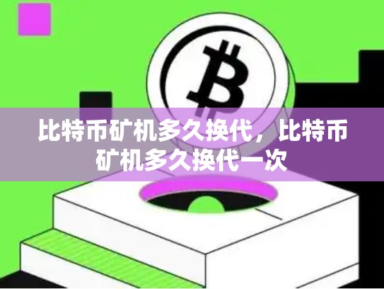 比特币矿机多久换代，比特币矿机多久换代一次-第1张图片-币数通