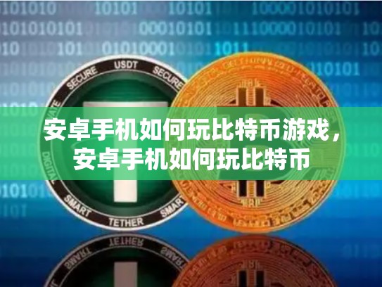 安卓手机如何玩比特币游戏，安卓手机如何玩比特币-第1张图片-币数通