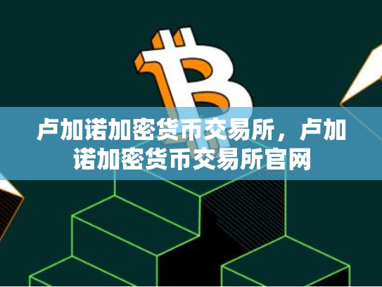 卢加诺加密货币交易所，卢加诺加密货币交易所官网
