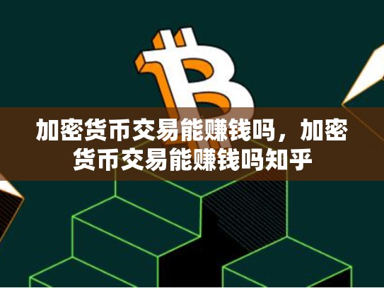 加密货币交易能赚钱吗，加密货币交易能赚钱吗知乎