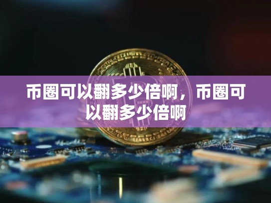 币圈可以翻多少倍啊，币圈可以翻多少倍啊
