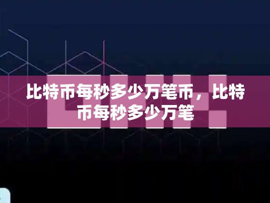 比特币每秒多少万笔币，比特币每秒多少万笔