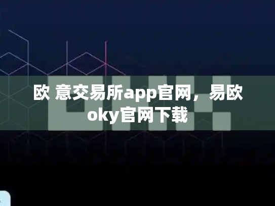 欧 意交易所app官网，易欧oky官网下载