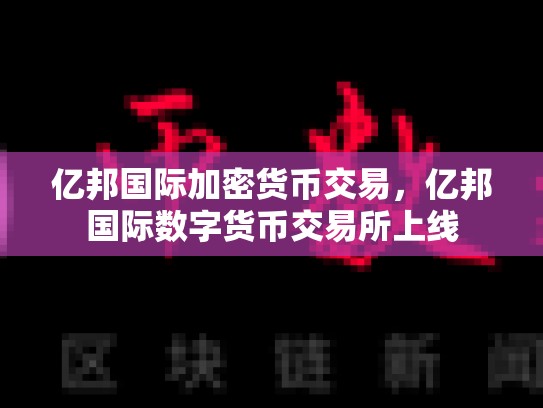 亿邦国际加密货币交易，亿邦国际数字货币交易所上线