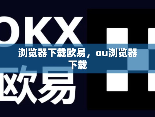 浏览器下载欧易，ou浏览器下载-第1张图片-币数通