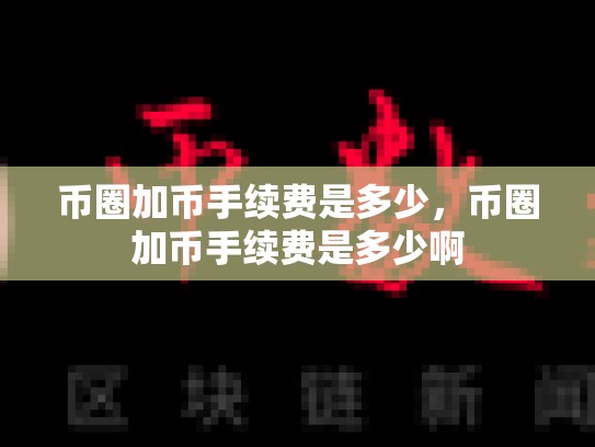 币圈加币手续费是多少，币圈加币手续费是多少啊-第1张图片-币数通