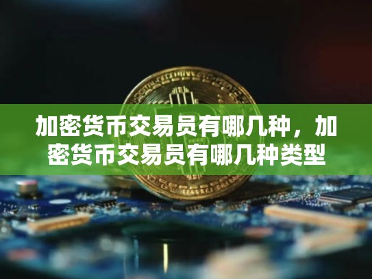 加密货币交易员有哪几种，加密货币交易员有哪几种类型