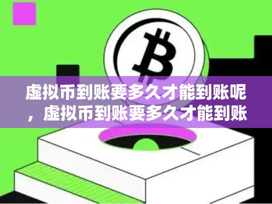 虚拟币到账要多久才能到账呢，虚拟币到账要多久才能到账