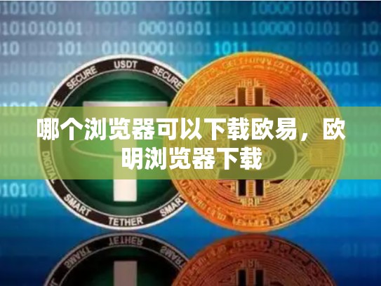 哪个浏览器可以下载欧易，欧明浏览器下载-第1张图片-币数通