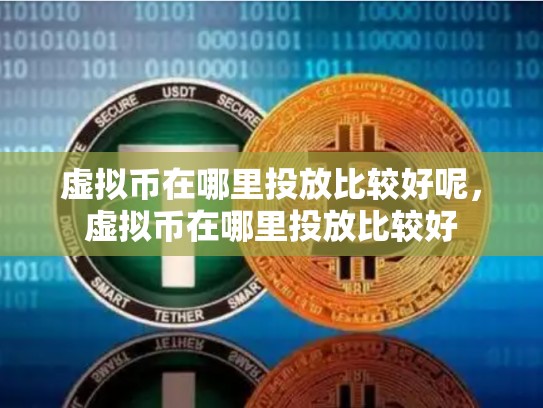 虚拟币在哪里投放比较好呢，虚拟币在哪里投放比较好