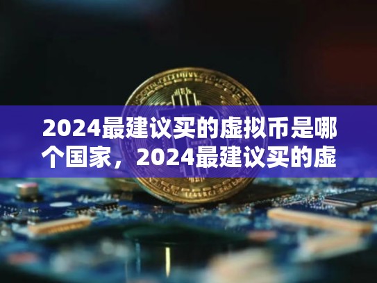 2024最建议买的虚拟币是哪个国家，2024最建议买的虚拟币是哪个-第1张图片-币数通