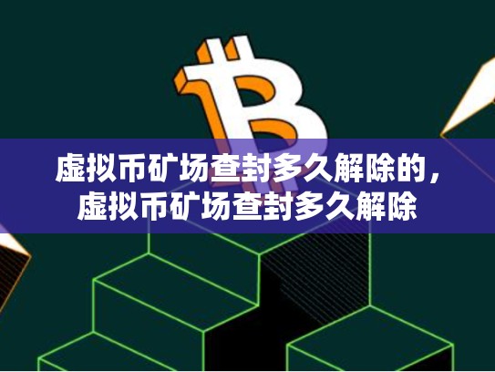 虚拟币矿场查封多久解除的，虚拟币矿场查封多久解除-第1张图片-币数通