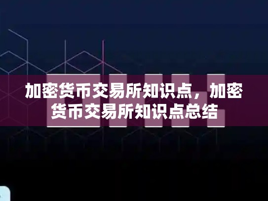 加密货币交易所知识点，加密货币交易所知识点总结