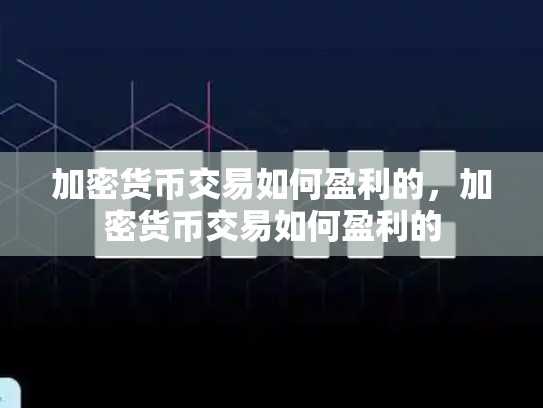 加密货币交易如何盈利的，加密货币交易如何盈利的-第1张图片-币数通