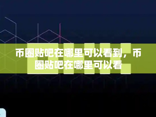 币圈贴吧在哪里可以看到，币圈贴吧在哪里可以看-第1张图片-币数通