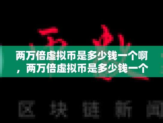 两万倍虚拟币是多少钱一个啊，两万倍虚拟币是多少钱一个