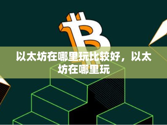 以太坊在哪里玩比较好，以太坊在哪里玩