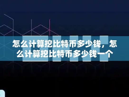 怎么计算挖比特币多少钱，怎么计算挖比特币多少钱一个