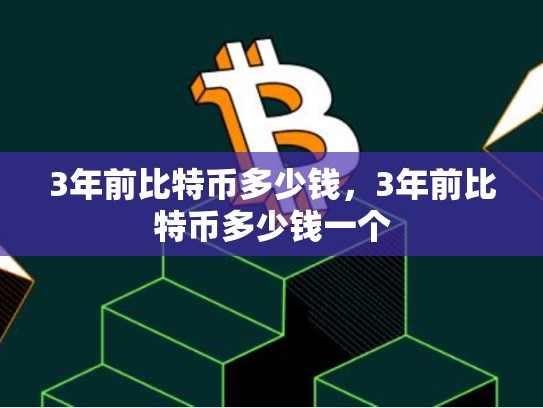 3年前比特币多少钱，3年前比特币多少钱一个