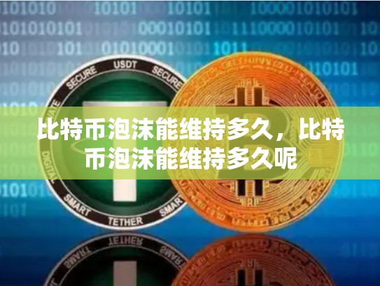 比特币泡沫能维持多久，比特币泡沫能维持多久呢