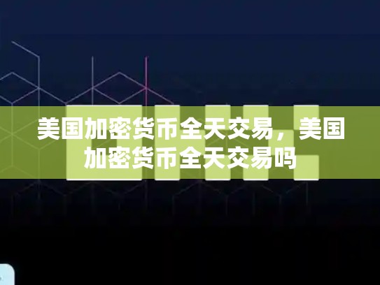 美国加密货币全天交易，美国加密货币全天交易吗-第1张图片-币数通