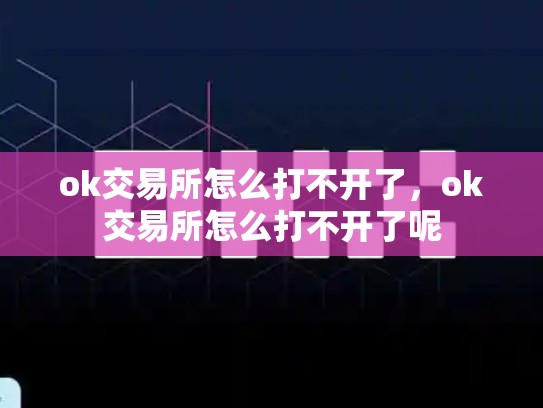 ok交易所怎么打不开了，ok交易所怎么打不开了呢-第1张图片-币数通
