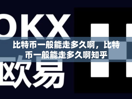 比特币一般能走多久啊，比特币一般能走多久啊知乎
