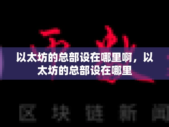 以太坊的总部设在哪里啊，以太坊的总部设在哪里-第1张图片-币数通