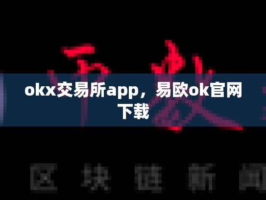 okx交易所app，易欧ok官网下载