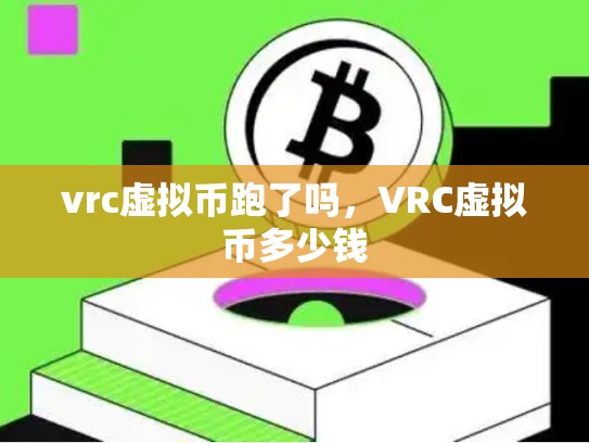 vrc虚拟币跑了吗，VRC虚拟币多少钱-第1张图片-币数通