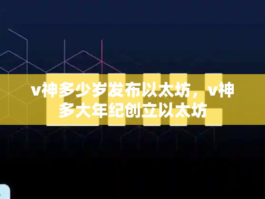 v神多少岁发布以太坊，v神多大年纪创立以太坊-第1张图片-币数通