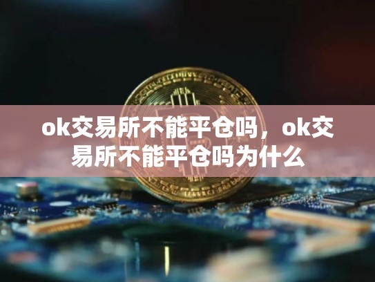 ok交易所不能平仓吗，ok交易所不能平仓吗为什么