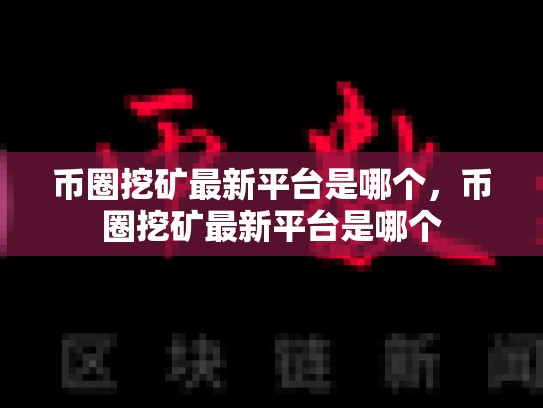 币圈挖矿最新平台是哪个，币圈挖矿最新平台是哪个-第1张图片-币数通