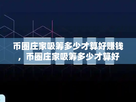 币圈庄家吸筹多少才算好赚钱，币圈庄家吸筹多少才算好-第1张图片-币数通