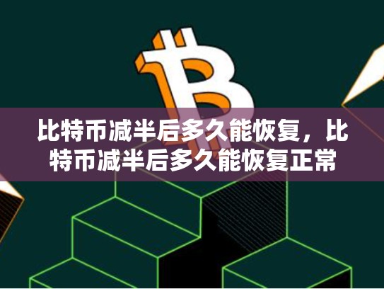 比特币减半后多久能恢复，比特币减半后多久能恢复正常