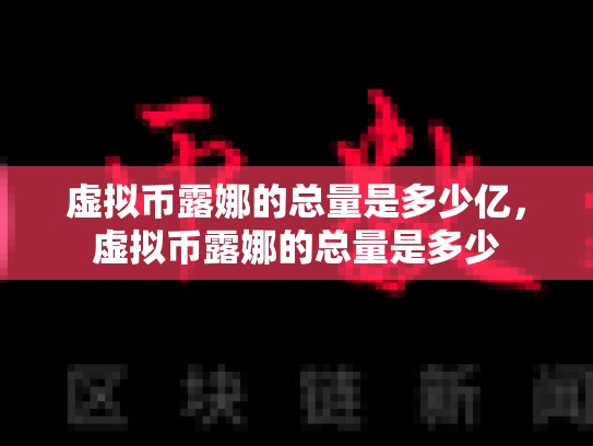 虚拟币露娜的总量是多少亿，虚拟币露娜的总量是多少