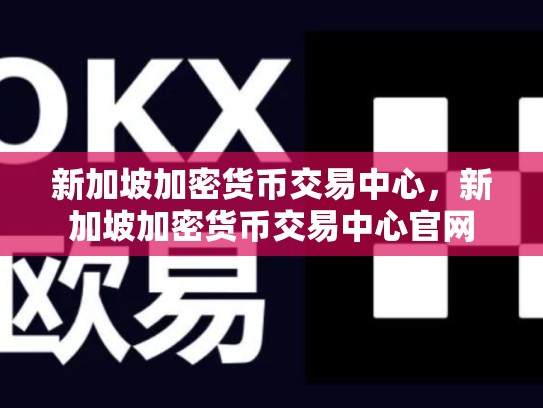 新加坡加密货币交易中心，新加坡加密货币交易中心官网