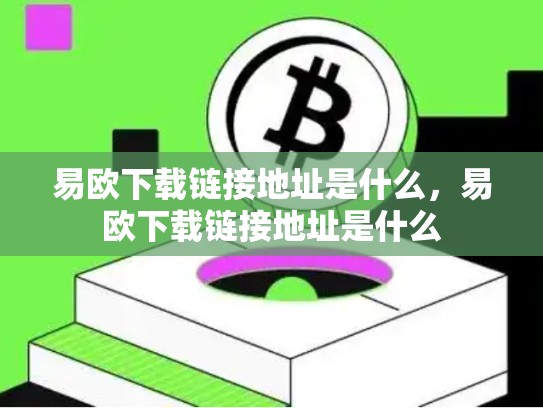 易欧下载链接地址是什么，易欧下载链接地址是什么