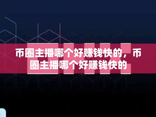 币圈主播哪个好赚钱快的，币圈主播哪个好赚钱快的-第1张图片-币数通