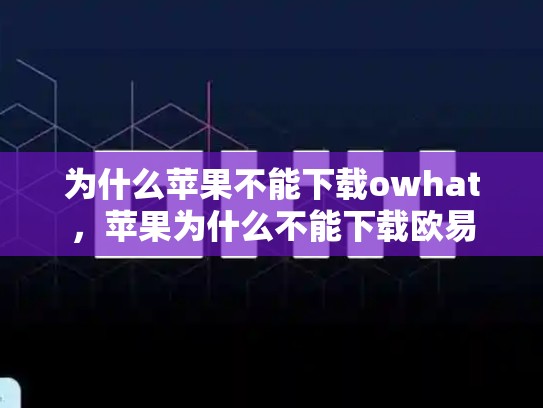 为什么苹果不能下载owhat，苹果为什么不能下载欧易-第1张图片-币数通