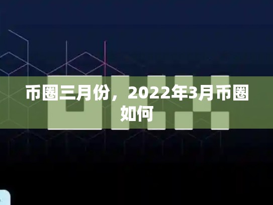 币圈三月份，2022年3月币圈如何-第1张图片-币数通