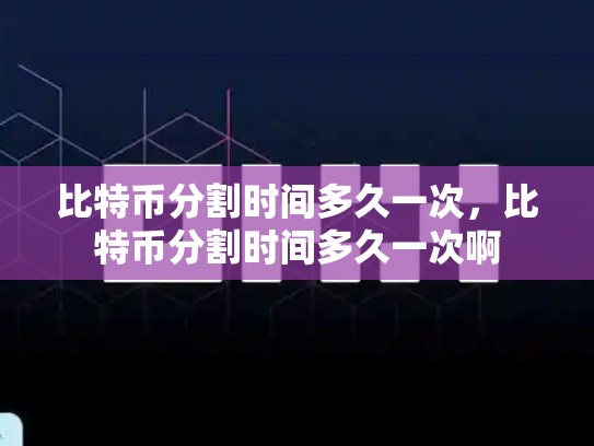 比特币分割时间多久一次，比特币分割时间多久一次啊-第1张图片-币数通