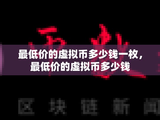 最低价的虚拟币多少钱一枚，最低价的虚拟币多少钱-第1张图片-币数通