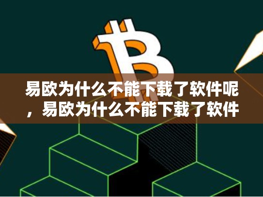 易欧为什么不能下载了软件呢，易欧为什么不能下载了软件