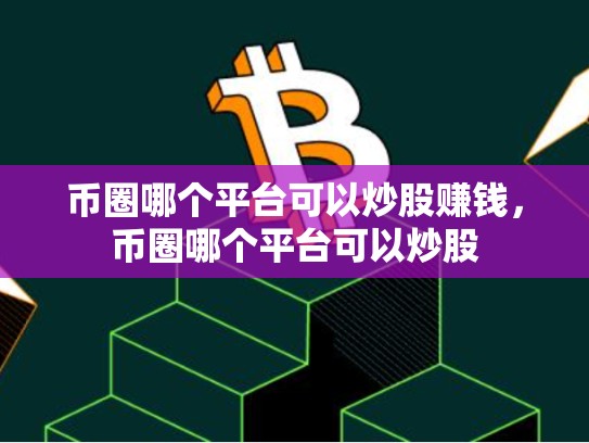 币圈哪个平台可以炒股赚钱，币圈哪个平台可以炒股