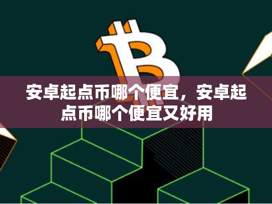 安卓起点币哪个便宜，安卓起点币哪个便宜又好用-第1张图片-币数通